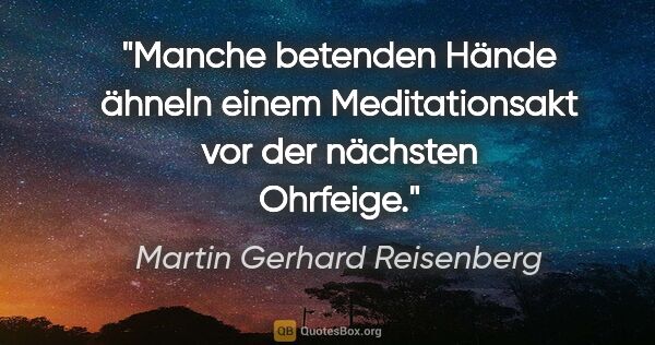 Martin Gerhard Reisenberg Zitat: "Manche betenden Hände ähneln einem
Meditationsakt vor der..."