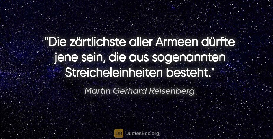 Martin Gerhard Reisenberg Zitat: "Die zärtlichste aller Armeen dürfte jene sein, die aus..."