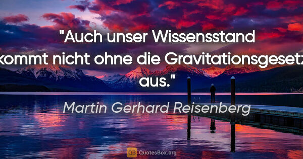 Martin Gerhard Reisenberg Zitat: "Auch unser Wissensstand kommt nicht ohne die..."