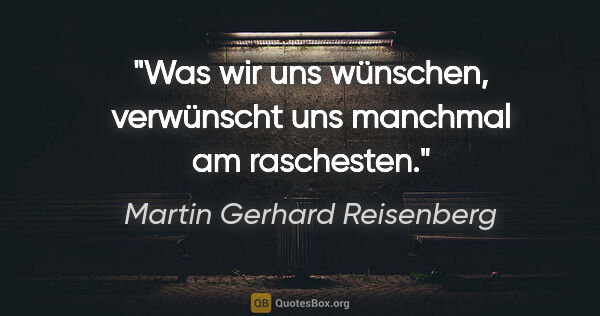 Martin Gerhard Reisenberg Zitat: "Was wir uns wünschen, verwünscht uns manchmal am raschesten."