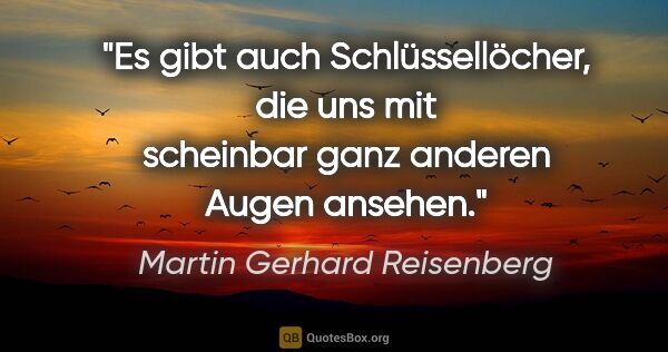Martin Gerhard Reisenberg Zitat: "Es gibt auch Schlüssellöcher, die uns mit scheinbar ganz..."
