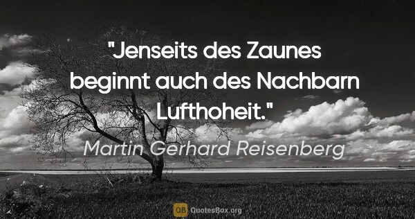 Martin Gerhard Reisenberg Zitat: "Jenseits des Zaunes beginnt auch des Nachbarn Lufthoheit."