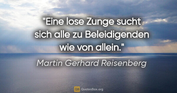 Martin Gerhard Reisenberg Zitat: "Eine lose Zunge sucht sich alle zu Beleidigenden wie von allein."