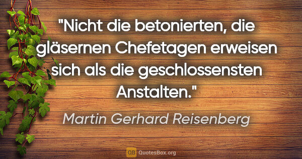 Martin Gerhard Reisenberg Zitat: "Nicht die betonierten, die gläsernen Chefetagen erweisen sich..."