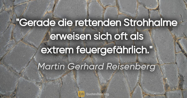 Martin Gerhard Reisenberg Zitat: "Gerade die rettenden Strohhalme erweisen sich oft als extrem..."