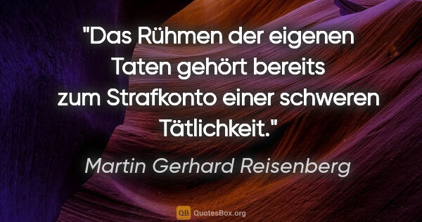 Martin Gerhard Reisenberg Zitat: "Das Rühmen der eigenen Taten gehört bereits zum Strafkonto..."