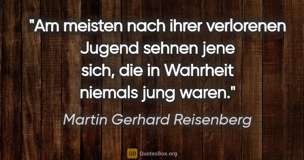 Martin Gerhard Reisenberg Zitat: "Am meisten nach ihrer verlorenen Jugend sehnen jene sich, die..."