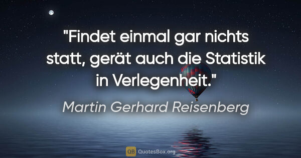 Martin Gerhard Reisenberg Zitat: "Findet einmal gar nichts statt, gerät auch die Statistik in..."