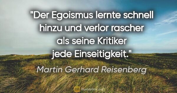 Martin Gerhard Reisenberg Zitat: "Der Egoismus lernte schnell hinzu und verlor rascher als seine..."