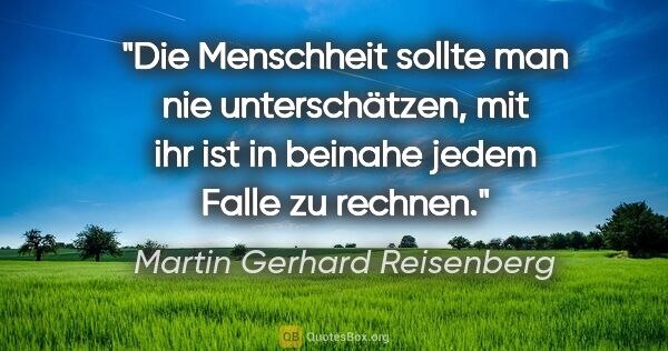 Martin Gerhard Reisenberg Zitat: "Die Menschheit sollte man nie unterschätzen,
mit ihr ist in..."