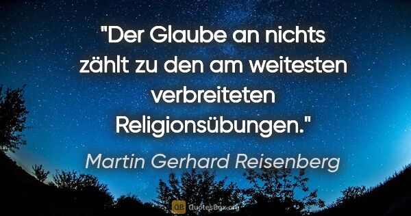 Martin Gerhard Reisenberg Zitat: "Der Glaube an nichts zählt zu den am weitesten verbreiteten..."