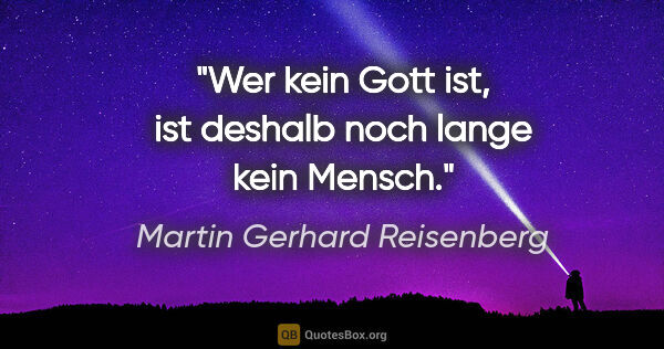 Martin Gerhard Reisenberg Zitat: "Wer kein Gott ist, ist deshalb noch lange kein Mensch."