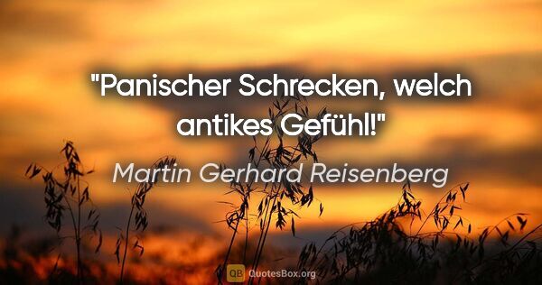 Martin Gerhard Reisenberg Zitat: "Panischer Schrecken, welch antikes Gefühl!"