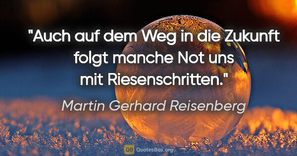 Martin Gerhard Reisenberg Zitat: "Auch auf dem Weg in die Zukunft folgt manche Not uns mit..."