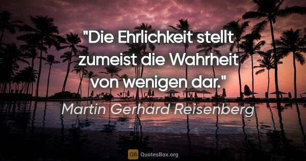 Martin Gerhard Reisenberg Zitat: "Die Ehrlichkeit stellt zumeist die Wahrheit von wenigen dar."