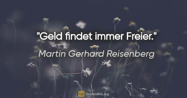 Martin Gerhard Reisenberg Zitat: "Geld findet immer Freier."