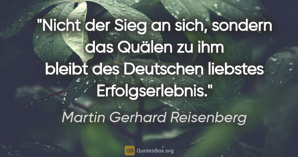 Martin Gerhard Reisenberg Zitat: "Nicht der Sieg an sich, sondern das Quälen zu ihm
bleibt des..."
