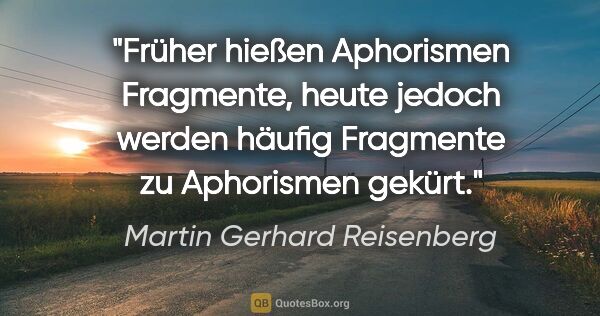 Martin Gerhard Reisenberg Zitat: "Früher hießen Aphorismen Fragmente, heute jedoch werden häufig..."