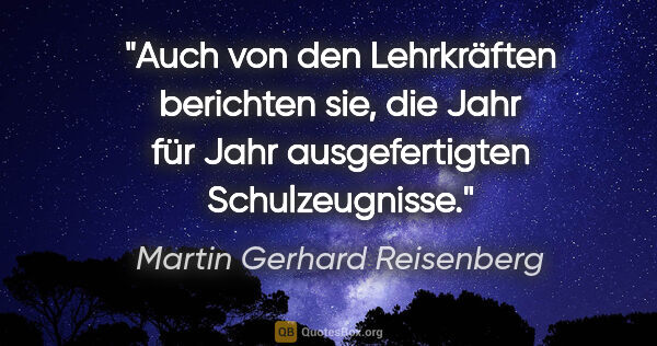 Martin Gerhard Reisenberg Zitat: "Auch von den Lehrkräften berichten sie,
die Jahr für Jahr..."