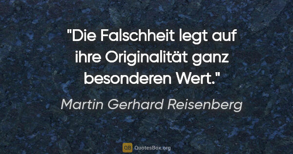 Martin Gerhard Reisenberg Zitat: "Die Falschheit legt auf ihre Originalität
ganz besonderen Wert."
