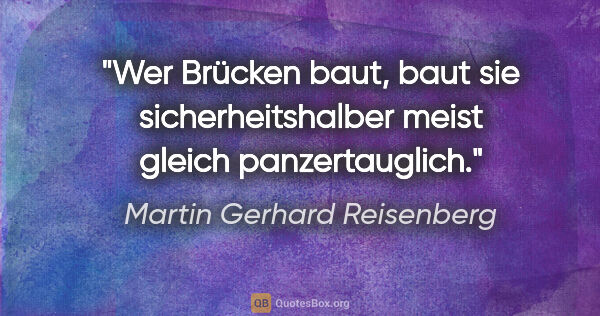 Martin Gerhard Reisenberg Zitat: "Wer Brücken baut, baut sie sicherheitshalber meist gleich..."