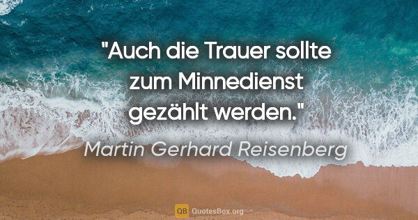 Martin Gerhard Reisenberg Zitat: "Auch die Trauer sollte zum Minnedienst gezählt werden."