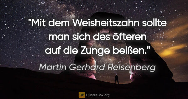 Martin Gerhard Reisenberg Zitat: "Mit dem Weisheitszahn sollte man sich des öfteren auf die..."