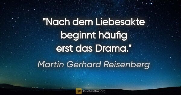 Martin Gerhard Reisenberg Zitat: "Nach dem Liebesakte beginnt häufig erst das Drama."