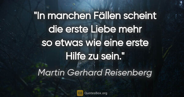 Martin Gerhard Reisenberg Zitat: "In manchen Fällen scheint die erste Liebe
mehr so etwas wie..."