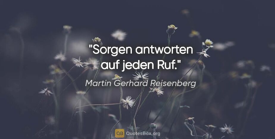 Martin Gerhard Reisenberg Zitat: "Sorgen antworten auf jeden Ruf."