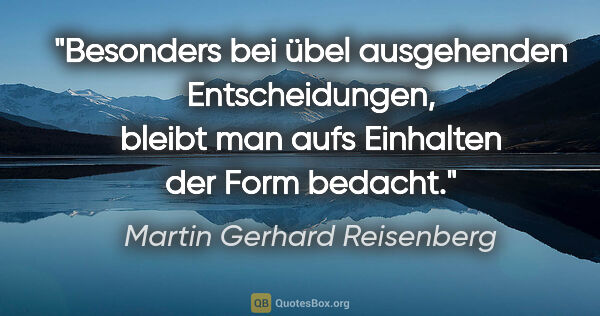 Martin Gerhard Reisenberg Zitat: "Besonders bei übel ausgehenden Entscheidungen,
bleibt man aufs..."