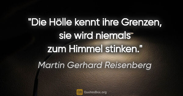 Martin Gerhard Reisenberg Zitat: "Die Hölle kennt ihre Grenzen, sie wird niemals zum Himmel..."
