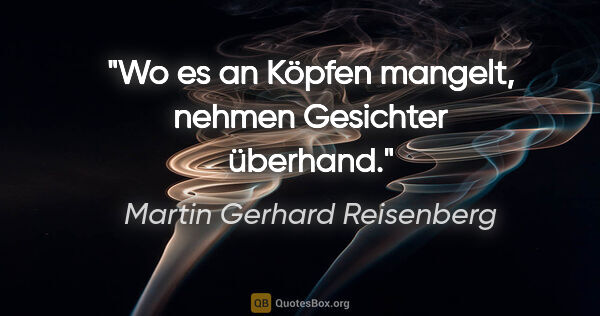 Martin Gerhard Reisenberg Zitat: "Wo es an Köpfen mangelt, nehmen Gesichter überhand."