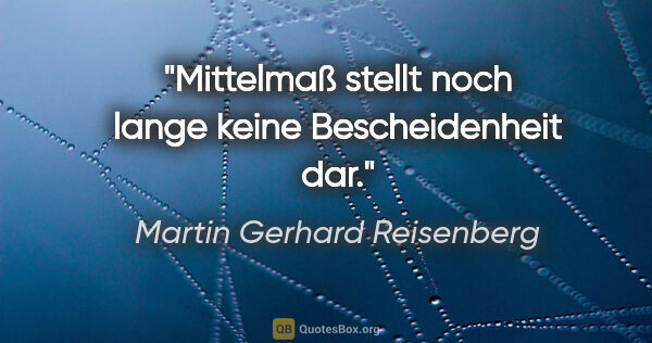 Martin Gerhard Reisenberg Zitat: "Mittelmaß stellt noch lange keine Bescheidenheit dar."