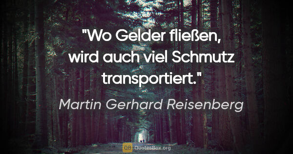 Martin Gerhard Reisenberg Zitat: "Wo Gelder fließen, wird auch viel Schmutz transportiert."