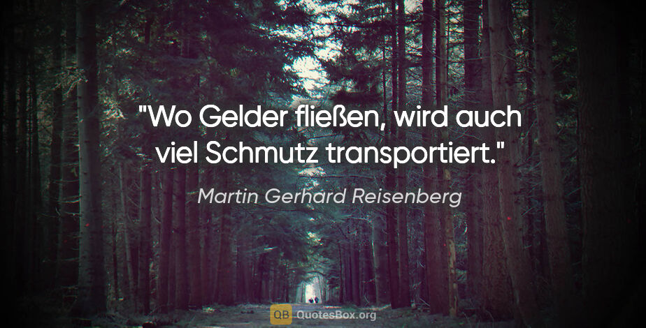 Martin Gerhard Reisenberg Zitat: "Wo Gelder fließen, wird auch viel Schmutz transportiert."