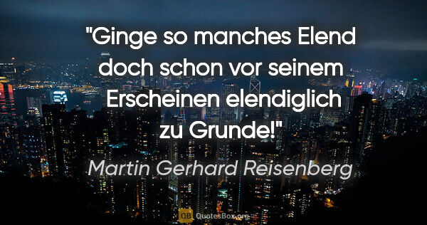 Martin Gerhard Reisenberg Zitat: "Ginge so manches Elend doch schon vor seinem 
Erscheinen..."