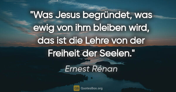 Ernest Rénan Zitat: "Was Jesus begründet, was ewig von ihm bleiben wird, das ist..."