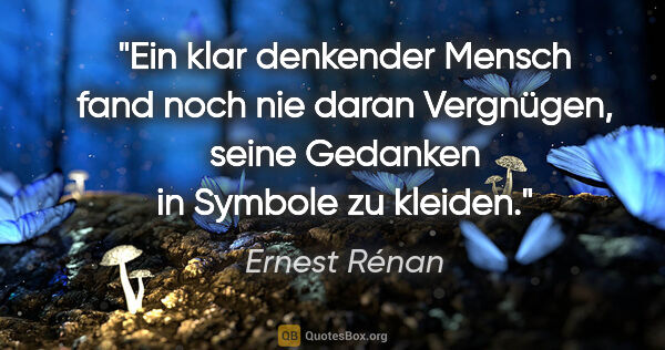 Ernest Rénan Zitat: "Ein klar denkender Mensch fand noch nie daran Vergnügen, seine..."