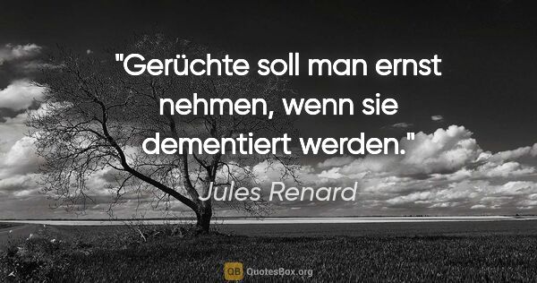 Jules Renard Zitat: "Gerüchte soll man ernst nehmen, wenn sie dementiert werden."