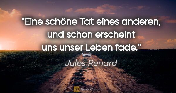 Jules Renard Zitat: "Eine schöne Tat eines anderen, und schon erscheint uns unser..."