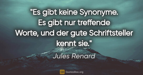 Jules Renard Zitat: "Es gibt keine Synonyme. Es gibt nur treffende Worte, und der..."
