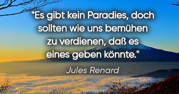Jules Renard Zitat: "Es gibt kein Paradies, doch sollten wie uns bemühen zu..."
