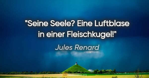 Jules Renard Zitat: "Seine Seele? Eine Luftblase in einer Fleischkugel!"