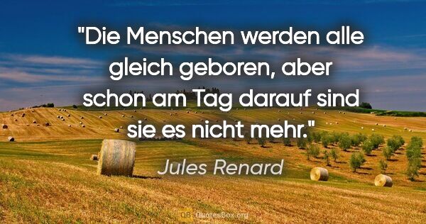 Jules Renard Zitat: "Die Menschen werden alle gleich geboren, aber schon am Tag..."