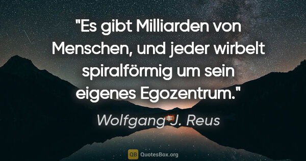 Wolfgang J. Reus Zitat: "Es gibt Milliarden von Menschen, und jeder wirbelt..."