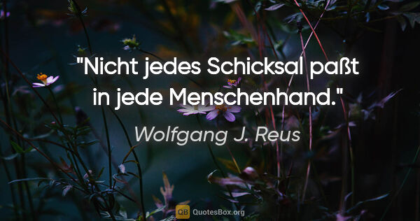 Wolfgang J. Reus Zitat: "Nicht jedes Schicksal paßt in jede Menschenhand."