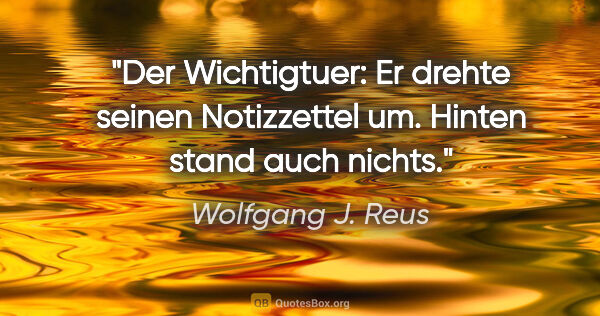 Wolfgang J. Reus Zitat: "Der Wichtigtuer: Er drehte seinen Notizzettel um. Hinten stand..."