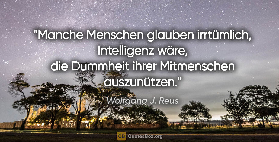 Wolfgang J. Reus Zitat: "Manche Menschen glauben irrtümlich, Intelligenz wäre, die..."