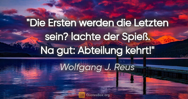 Wolfgang J. Reus Zitat: ""Die Ersten werden die Letzten sein?" lachte der Spieß. "Na..."